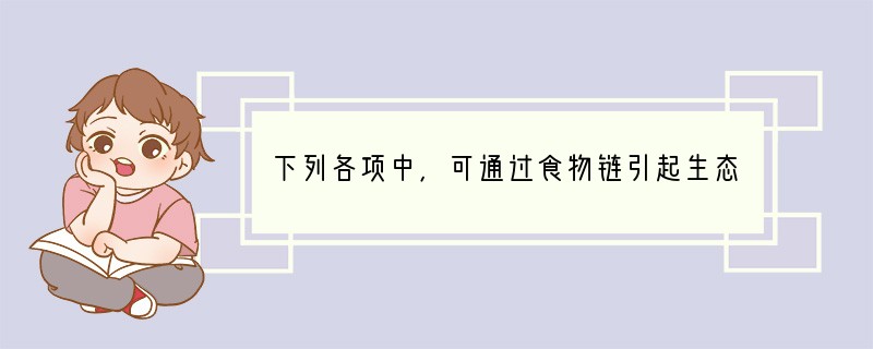 下列各项中，可通过食物链引起生态变化的是（　　）A．酸雨B．温室效应C．汞、镉等有毒